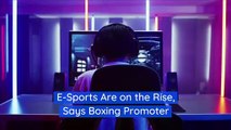 E-Sports Are on the Rise, Says Boxing Promoter