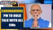 Coronavirus: PM Modi to hold video conference with all CMs tomorrow | Oneindia News