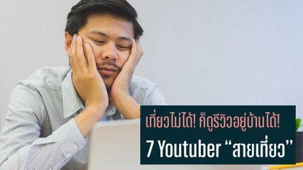 เที่ยวไม่ได้! ก็ดูรีวิวอยู่บ้านได้! กับ 7 Youtuber สายเที่ยว