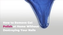 How to Remove Gel Polish at Home Without Destroying Your Nails