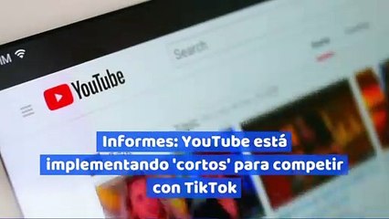 Informes: YouTube está implementando 'cortos' para competir con TikTok