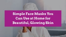8 Simple Face Masks You Can Use at Home for Beautiful, Glowing Skin