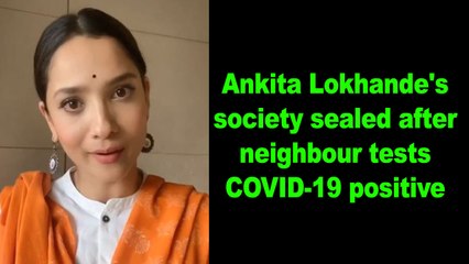 Ankita Lokhande's society sealed after neighbour tests COVID-19 positive