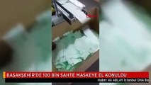BAŞAKŞEHİR'DE 100 BİN SAHTE MASKEYE EL KONULDU