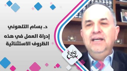 د. بسام التلهوني  يتحدث عن  إدراة العمل في هذه الظروف الاستثنائية