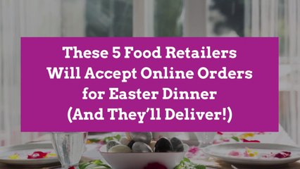 These 5 Food Retailers Will Accept Online Orders for Easter Dinner (And They'll Deliver!)