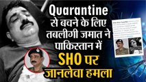 Quarantine से बचने के लिए Nizamuddin की तबलीगी जमात ने Pakistan में SHO को चाकूओं से गोदा