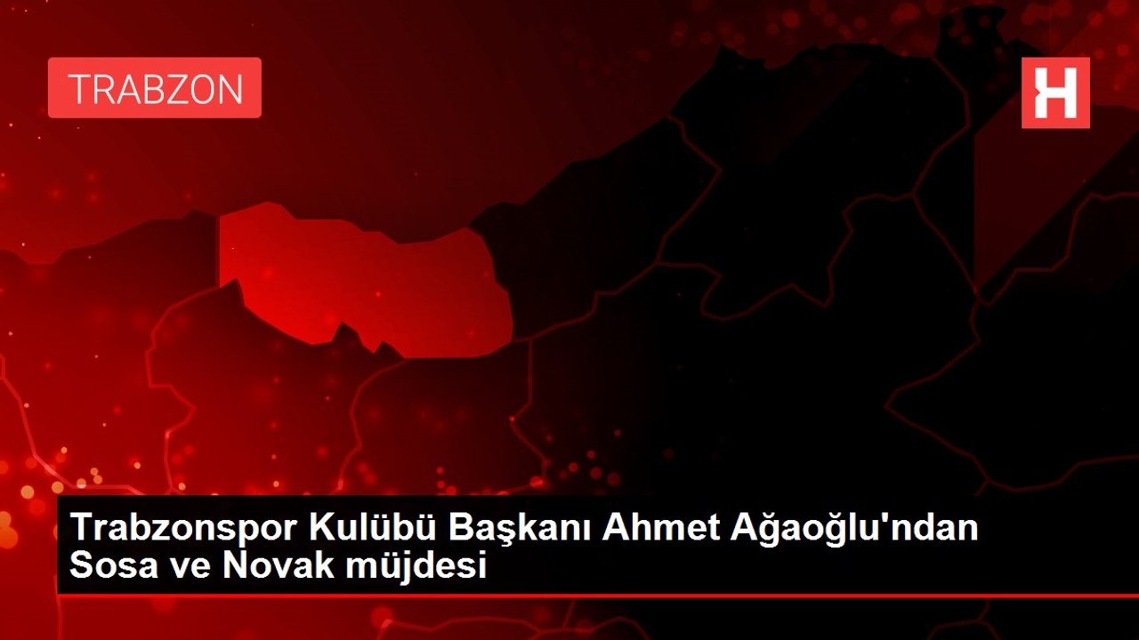 Trabzonspor Kulübü Başkanı Ahmet Ağaoğlu'ndan Sosa ve Novak müjdesi