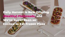 Daily Harvest Is Now Offering (Healthy) Flatbreads, and We've Never Been so Excited to Eat Frozen Pizza