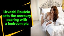 Urvashi Rautela sets the mercury soaring with a bedroom pic