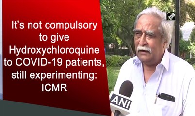 It’s not compulsory to give Hydroxychloroquine to COVID-19 patients, still experimenting: ICMR