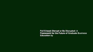 Full E-book Disrupt or Be Disrupted: A Framework for the Future of Graduate Business Education by