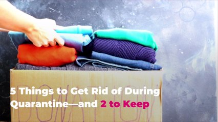 5 Things to Get Rid of During Quarantine—and 2 to Keep