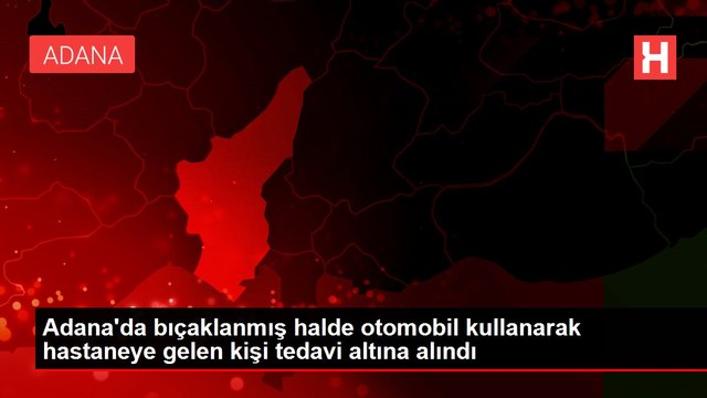 Adana'da bıçaklanmış halde otomobil kullanarak hastaneye gelen kişi tedavi altına alındı
