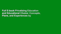 Full E-book Privatizing Education and Educational Choice: Concepts, Plans, and Experiences by