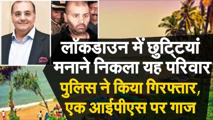 लॉकडाउन में छुट्टियां मनाने निकला यह परिवार, पुलिस ने किया गिरफ्तार, एक आईपीएस पर गाज