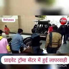 फिरोजाबाद प्राइवेट ट्रॉमा सेंटर में युवक की मौत पर परिजनोंं का हंगामा