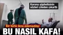 Korona şüphelisinin sözleri çileden çıkarttı