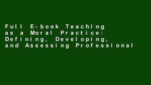 Full E-book Teaching as a Moral Practice: Defining, Developing, and Assessing Professional
