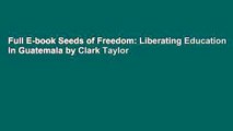 Full E-book Seeds of Freedom: Liberating Education in Guatemala by Clark Taylor
