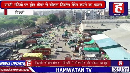 Delhi Lockdown | Delhi की सब्जी मंडियों पर ड्रोन कैमरे से निगरानी कर रही Delhi Police | Hamwatan TV