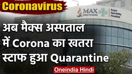 Coronavirus : Delhi के Max Hospital के स्टाफ को खतरा, Quarantine में भेजा गया | वनइंडिया हिंदी