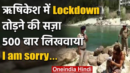 Rishikesh: Lockdown उल्लंघन करने पर पुलिस ने टूरिस्ट से 500 बार लिखवाया 'Sorry'| वनइंडिया हिंदी