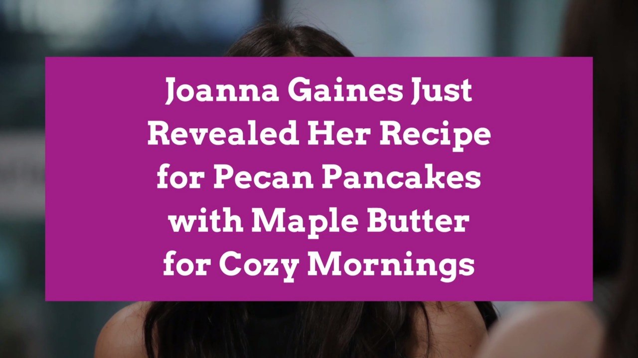 Joanna Gaines Just Revealed Her Recipe for Pecan Pancakes with Maple
