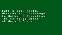 Full E-book Faith, Mission and Challenge in Catholic Education: The selected works of Gerald Grace