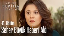 Seher büyük haberi aldı - Adını Feriha Koydum 41. Bölüm