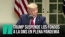 Trump suspende los fondos de Estados Unidos a la OMS en plena pandemia