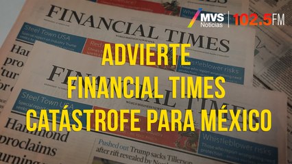 Advierte Financial Times catástrofe para México