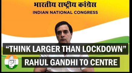"Think larger than lockdown", Rahul Gandhi to Centre