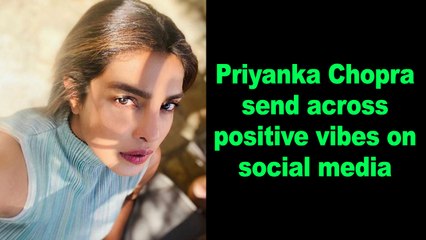 Priyanka Chopra send across positive vibes on social media