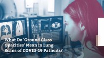 What Do 'Ground Glass Opacities' Mean in Lung Scans of COVID-19 Patients?