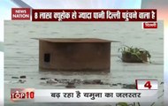 Top 10: Flood alert in Delhi as Yamuna close to cross danger mark