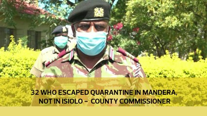 32 who escaped quarantine in Mandera are not in Isiolo -  County Commissioner