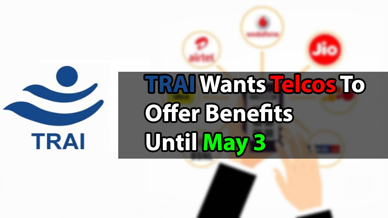 TRAI Wants Telcos To Offer Benefits Until May 3