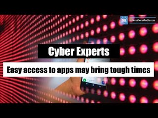 Easy access to apps may bring tough times: Cyber Experts