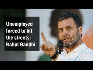 Unemployed forced to hit the streets: Rahul Gandhi