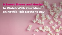 9 Sweet Shows and Movies to Watch With Your Mom on Netflix This Mother’s Day