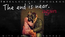The End Is Near...  Again  -> Intellectual Froglegs