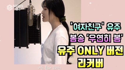 여자친구 유주(YUJU), 봄 맞이 '우연히 봄' 유주 ONLY 버전 커버