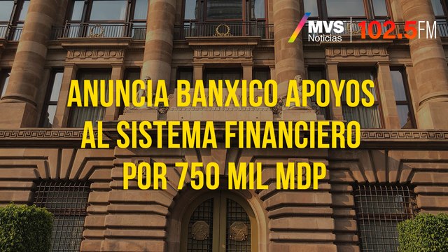 Anuncia Banxico apoyos al sistema financiero por 750 mil mdp