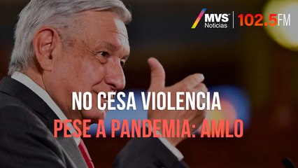 No cesa violencia pese a pandemia: AMLO
