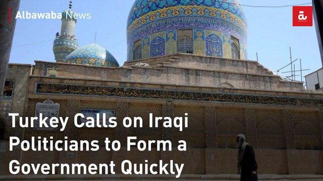 Turkey Calls on Iraqi Politicians to Form a Government Quickly