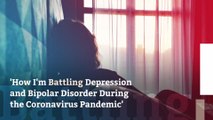 'How I'm Battling Depression and Bipolar Disorder During the Coronavirus Pandemic'