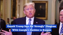 Donald Trump Says He ‘Strongly’ Disagrees With Georgia’s Decision to Reopen