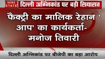 Delhi : दिल्ली पर हुए अग्निकांड पर सियासत जारी, मनोज तिवारी का बड़ा बयान