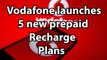 Vodafone launches 5 new prepaid recharge plans Check full details